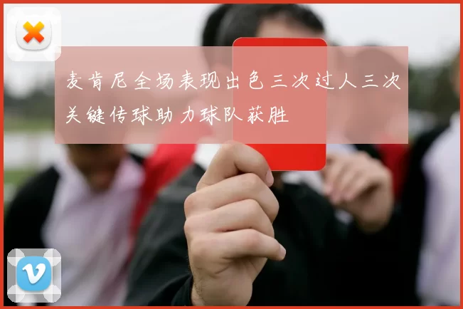 麦肯尼全场表现出色三次过人三次关键传球助力球队获胜